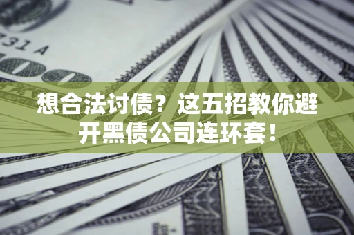 武汉想合法讨债？这五招教你避开黑债公司连环套！