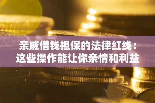 武汉亲戚借钱担保的法律红线：这些操作能让你亲情和利益两不误