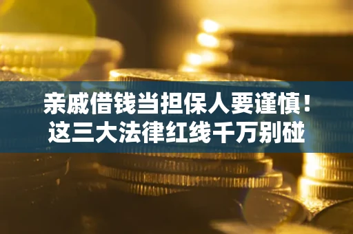 武汉亲戚借钱当担保人要谨慎！这三大法律红线千万别碰