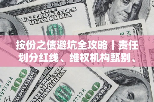 武汉按份之债避坑全攻略｜责任划分红线、维权机构甄别、纠纷处理全流程拆解
