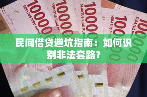武汉民间借贷避坑指南：如何识别非法套路？