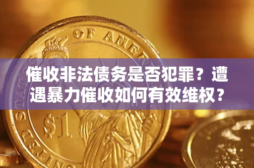武汉催收非法债务是否犯罪?遭遇暴力催收如何有效维权? 武汉催收非法债务是否犯罪?遭遇暴力催收如何有效维权?