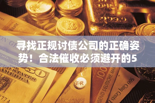 武汉寻找正规讨债公司的正确姿势！合法催收必须避开的5大雷区