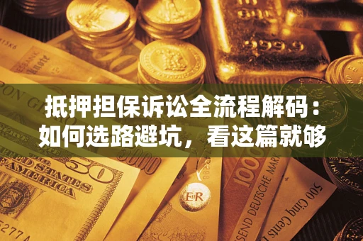 武汉抵押担保诉讼全流程解码：如何选路避坑，看这篇就够了