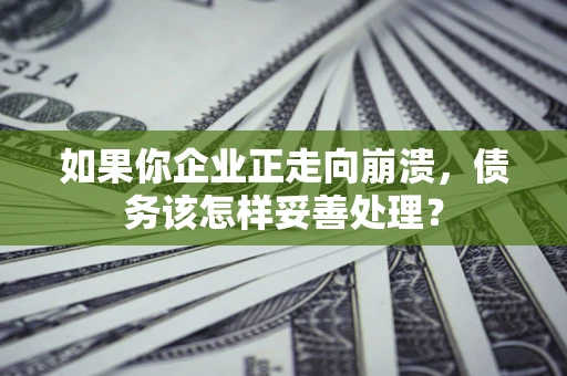 武汉如果你企业正走向崩溃，债务该怎样妥善处理？