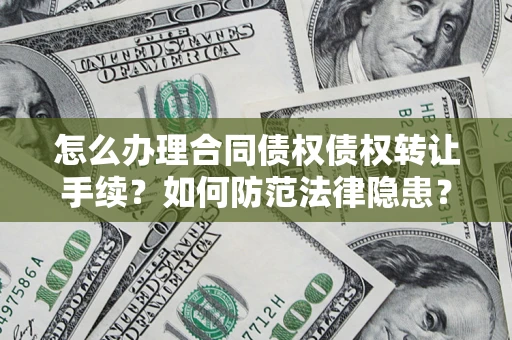 武汉怎么办理合同债权债权转让手续？如何防范法律隐患？