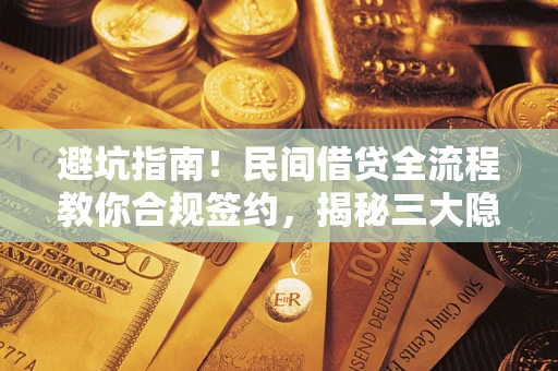 武汉避坑指南！民间借贷全流程教你合规签约，揭秘三大隐形陷阱