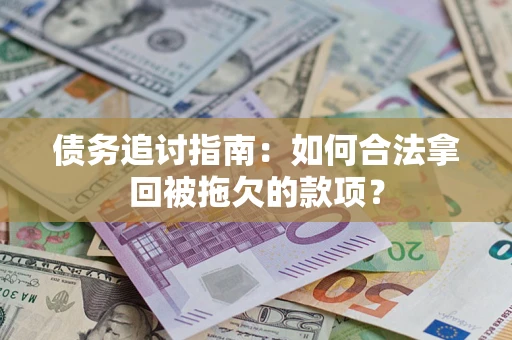 武汉债务追讨指南：如何合法拿回被拖欠的款项？