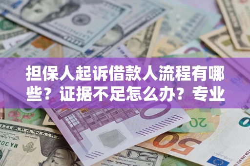 武汉担保人起诉借款人流程有哪些？证据不足怎么办？专业律师解答