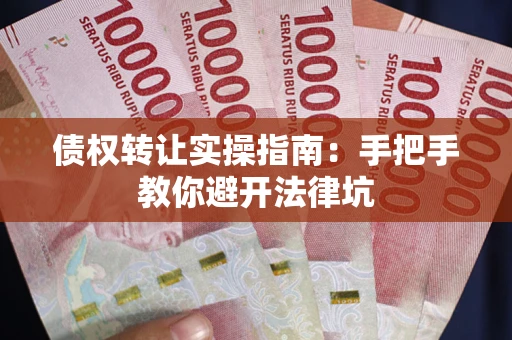 武汉债权转让实操指南：手把手教你避开法律坑