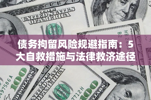 武汉债务拘留风险规避指南：5大自救措施与法律救济途径