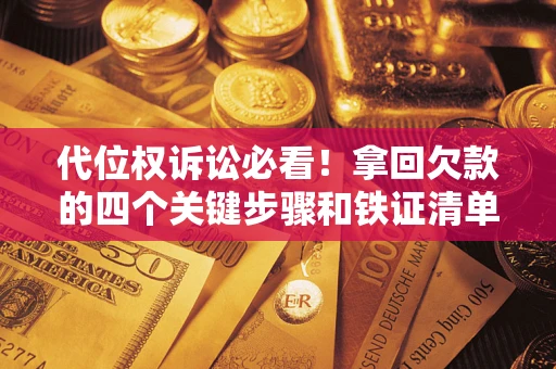 武汉代位权诉讼必看!拿回欠款的四个关键步骤和铁证清单 武汉代位权诉讼必看!拿回欠款的四个关键步骤和铁证清单