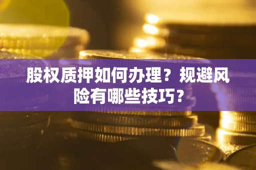 武汉股权质押如何办理？规避风险有哪些技巧？