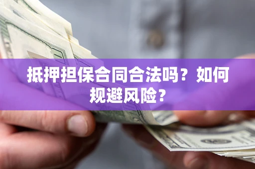 武汉抵押担保合同合法吗？如何规避风险？