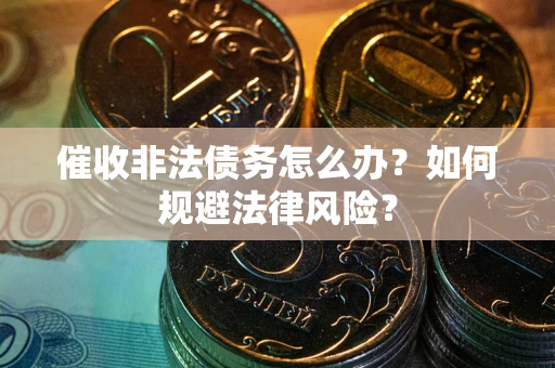 武汉催收非法债务怎么办？如何规避法律风险？