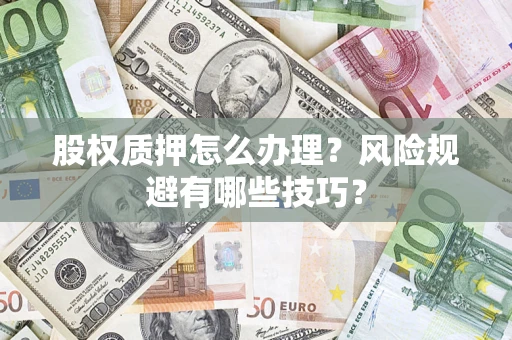 武汉股权质押怎么办理？风险规避有哪些技巧？