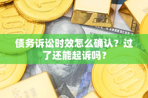 武汉债务诉讼时效怎么确认？过了还能起诉吗？