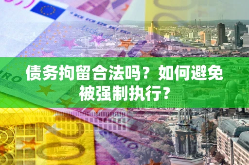 武汉债务拘留合法吗？如何避免被强制执行？