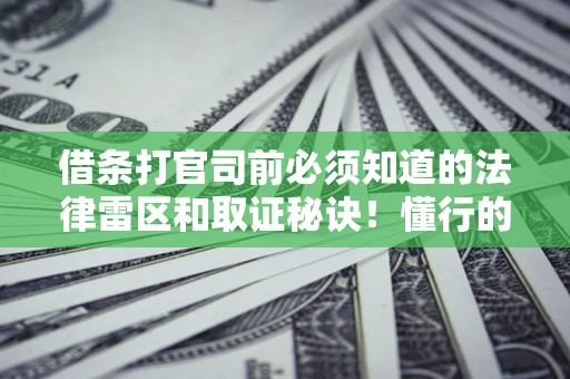 武汉借条打官司前必须知道的法律雷区和取证秘诀！懂行的人已经留好这些证据