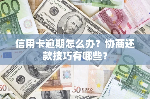 武汉信用卡逾期怎么办？协商还款技巧有哪些？