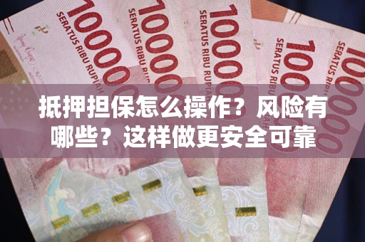 武汉抵押担保怎么操作？风险有哪些？这样做更安全可靠