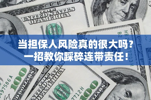 武汉当担保人风险真的很大吗？一招教你踩碎连带责任！