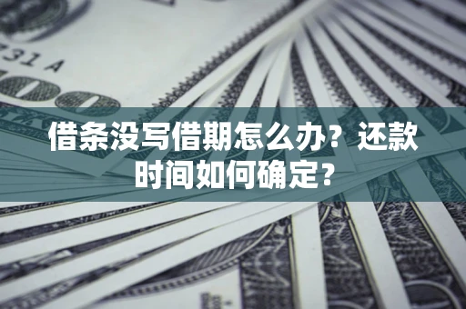 武汉借条没写借期怎么办？还款时间如何确定？