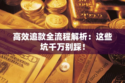 武汉高效追款全流程解析：这些坑千万别踩！
