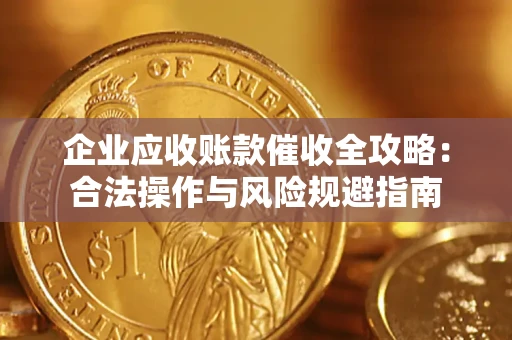 武汉企业应收账款催收全攻略：合法操作与风险规避指南