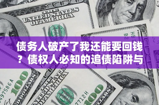 武汉债务人破产了我还能要回钱？债权人必知的追债陷阱与破局之道