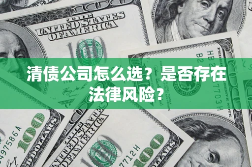 武汉清债公司怎么选？是否存在法律风险？