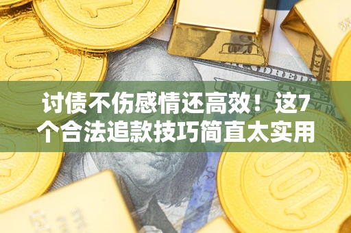 武汉讨债不伤感情还高效！这7个合法追款技巧简直太实用