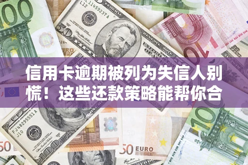 武汉信用卡逾期被列为失信人别慌！这些还款策略能帮你合法止损