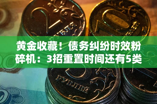 武汉黄金收藏！债务纠纷时效粉碎机：3招重置时间还有5类不设年限的特殊债务
