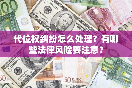 武汉代位权纠纷怎么处理？有哪些法律风险要注意？
