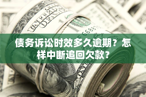 武汉债务诉讼时效多久逾期？怎样中断追回欠款？