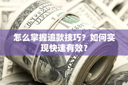 武汉怎么掌握追款技巧？如何实现快速有效？