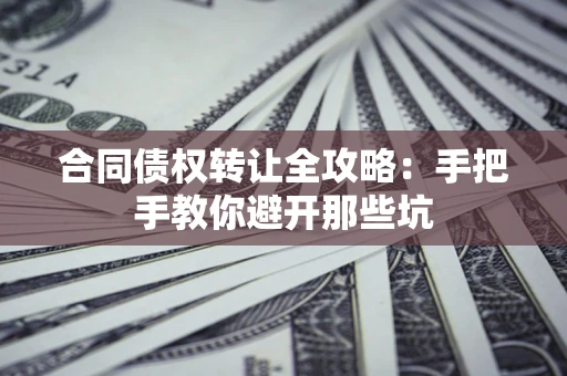 武汉合同债权转让全攻略：手把手教你避开那些坑