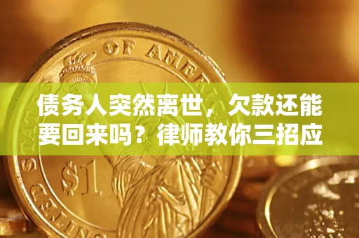 武汉债务人突然离世，欠款还能要回来吗？律师教你三招应对