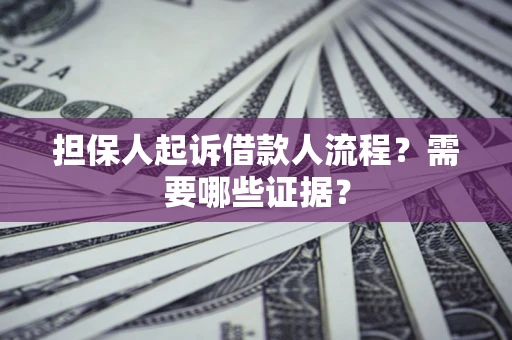 武汉担保人起诉借款人流程?需要哪些证据? 武汉担保人起诉借款人流程?需要哪些证据?