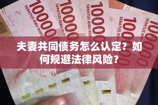 武汉夫妻共同债务怎么认定？如何规避法律风险？