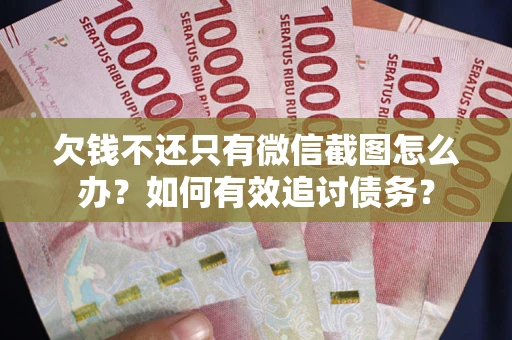 武汉欠钱不还只有微信截图怎么办？如何有效追讨债务？