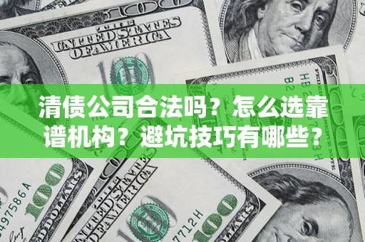 武汉清债公司合法吗？怎么选靠谱机构？避坑技巧有哪些？