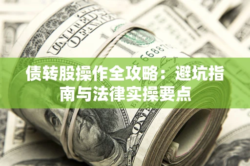 武汉债转股操作全攻略：避坑指南与法律实操要点