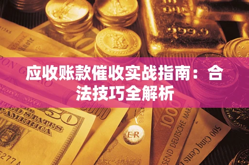 武汉应收账款催收实战指南：合法技巧全解析