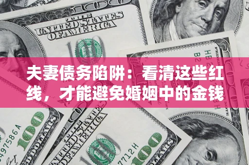 武汉夫妻债务陷阱：看清这些红线，才能避免婚姻中的金钱危机
