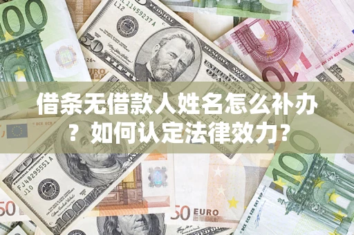 武汉借条无借款人姓名怎么补办？如何认定法律效力？
