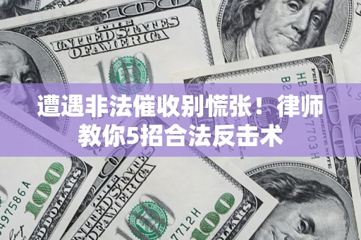 武汉遭遇非法催收别慌张！律师教你5招合法反击术