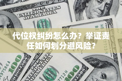 武汉代位权纠纷怎么办？举证责任如何划分避风险？