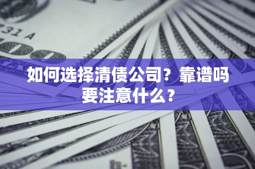 武汉如何选择清债公司？靠谱吗要注意什么？